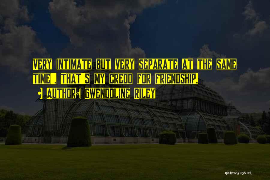 Gwendoline Riley Quotes: Very Intimate But Very Separate At The Same Time'. That's My Credo For Friendship.