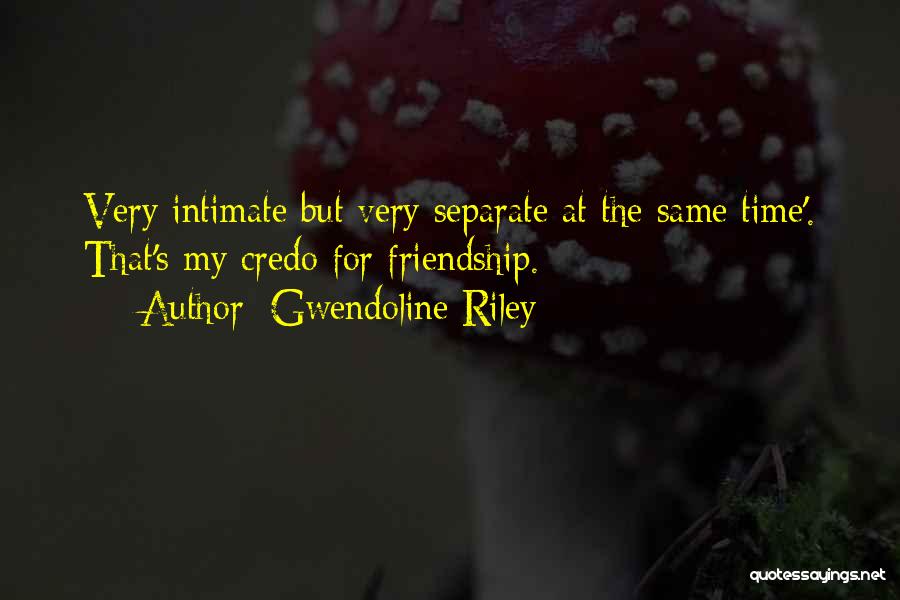 Gwendoline Riley Quotes: Very Intimate But Very Separate At The Same Time'. That's My Credo For Friendship.