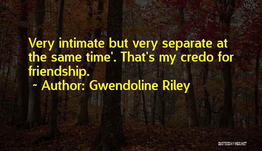 Gwendoline Riley Quotes: Very Intimate But Very Separate At The Same Time'. That's My Credo For Friendship.