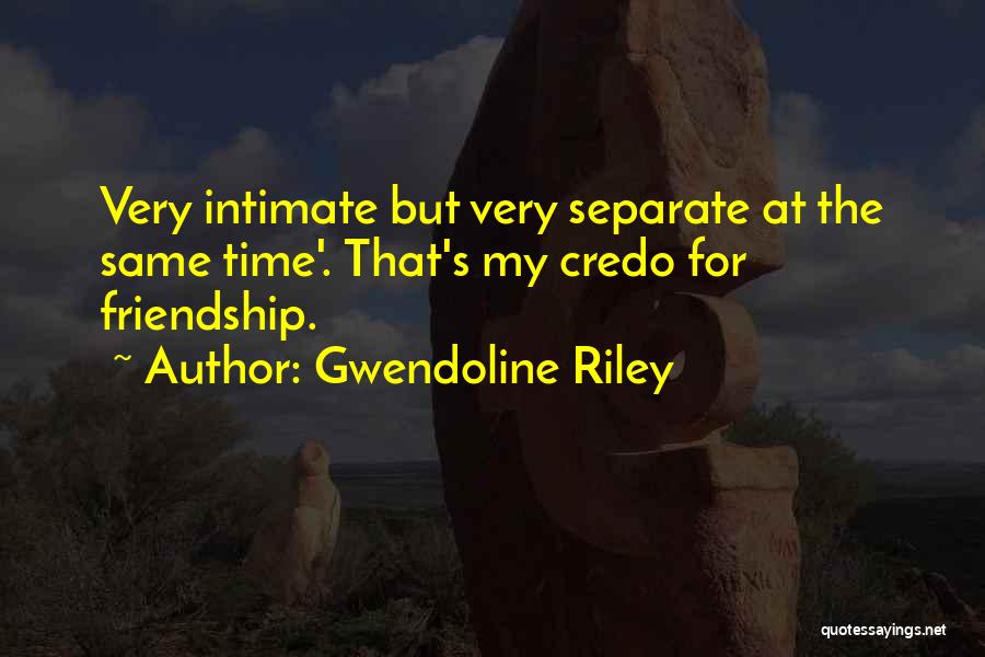 Gwendoline Riley Quotes: Very Intimate But Very Separate At The Same Time'. That's My Credo For Friendship.