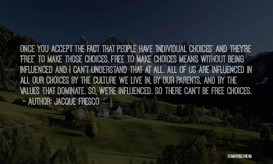 Jacque Fresco Quotes: Once You Accept The Fact That People Have 'individual Choices' And They're 'free' To Make Those Choices. Free To Make