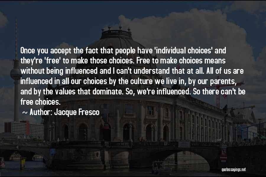 Jacque Fresco Quotes: Once You Accept The Fact That People Have 'individual Choices' And They're 'free' To Make Those Choices. Free To Make