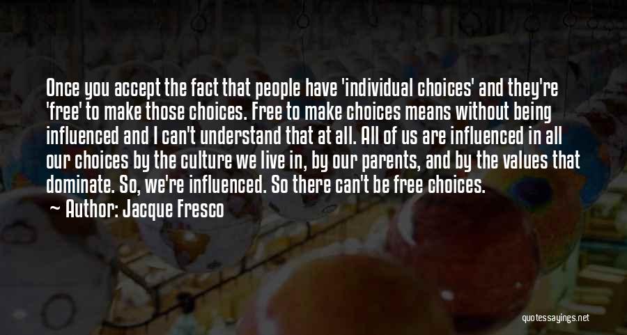 Jacque Fresco Quotes: Once You Accept The Fact That People Have 'individual Choices' And They're 'free' To Make Those Choices. Free To Make