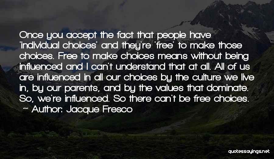 Jacque Fresco Quotes: Once You Accept The Fact That People Have 'individual Choices' And They're 'free' To Make Those Choices. Free To Make