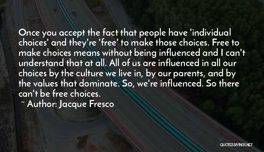 Jacque Fresco Quotes: Once You Accept The Fact That People Have 'individual Choices' And They're 'free' To Make Those Choices. Free To Make