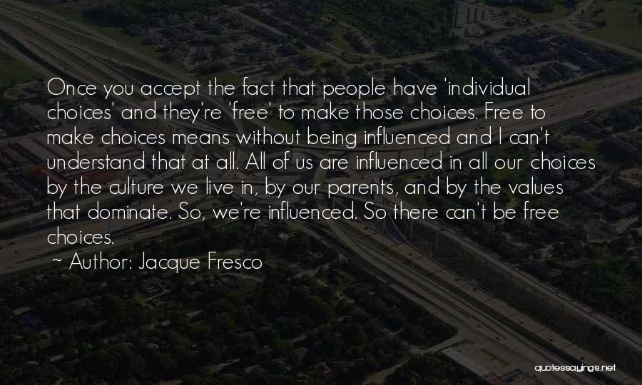 Jacque Fresco Quotes: Once You Accept The Fact That People Have 'individual Choices' And They're 'free' To Make Those Choices. Free To Make