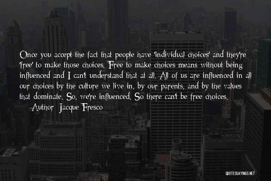 Jacque Fresco Quotes: Once You Accept The Fact That People Have 'individual Choices' And They're 'free' To Make Those Choices. Free To Make