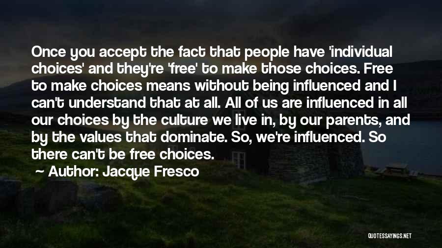 Jacque Fresco Quotes: Once You Accept The Fact That People Have 'individual Choices' And They're 'free' To Make Those Choices. Free To Make