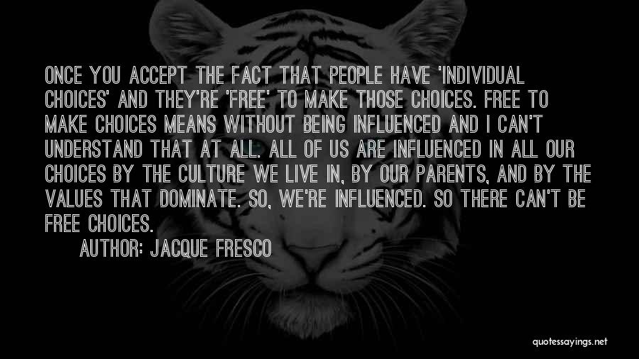 Jacque Fresco Quotes: Once You Accept The Fact That People Have 'individual Choices' And They're 'free' To Make Those Choices. Free To Make