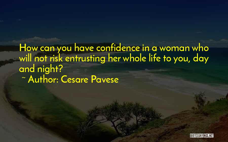 Cesare Pavese Quotes: How Can You Have Confidence In A Woman Who Will Not Risk Entrusting Her Whole Life To You, Day And