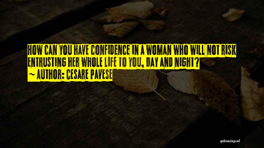Cesare Pavese Quotes: How Can You Have Confidence In A Woman Who Will Not Risk Entrusting Her Whole Life To You, Day And