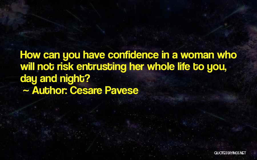 Cesare Pavese Quotes: How Can You Have Confidence In A Woman Who Will Not Risk Entrusting Her Whole Life To You, Day And