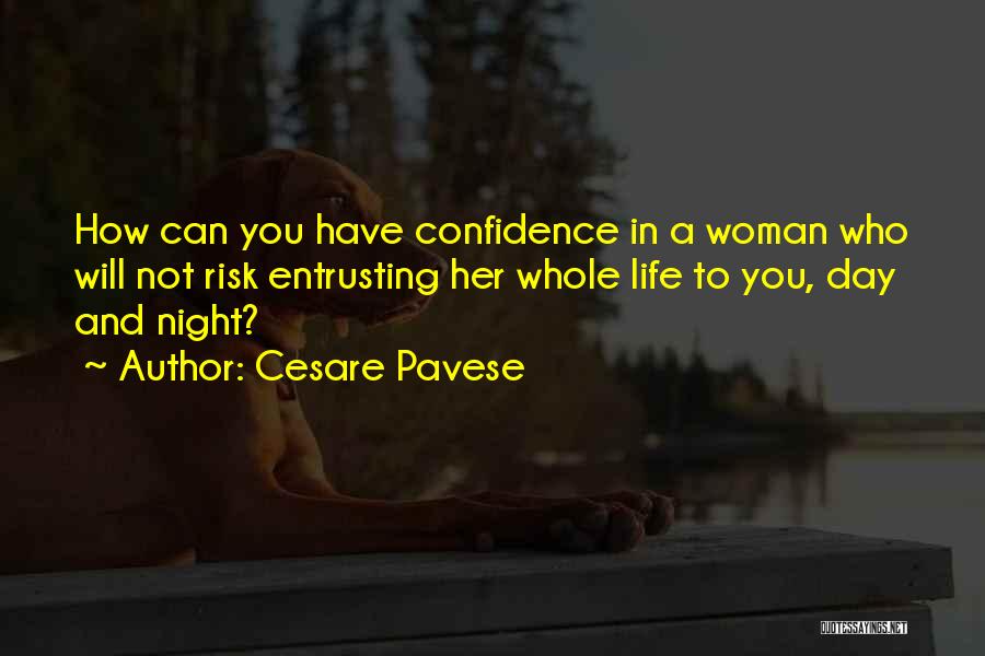 Cesare Pavese Quotes: How Can You Have Confidence In A Woman Who Will Not Risk Entrusting Her Whole Life To You, Day And