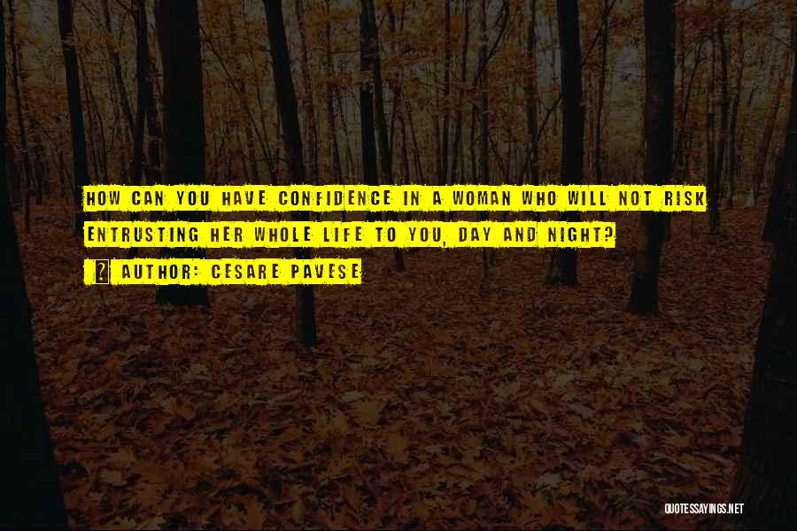 Cesare Pavese Quotes: How Can You Have Confidence In A Woman Who Will Not Risk Entrusting Her Whole Life To You, Day And