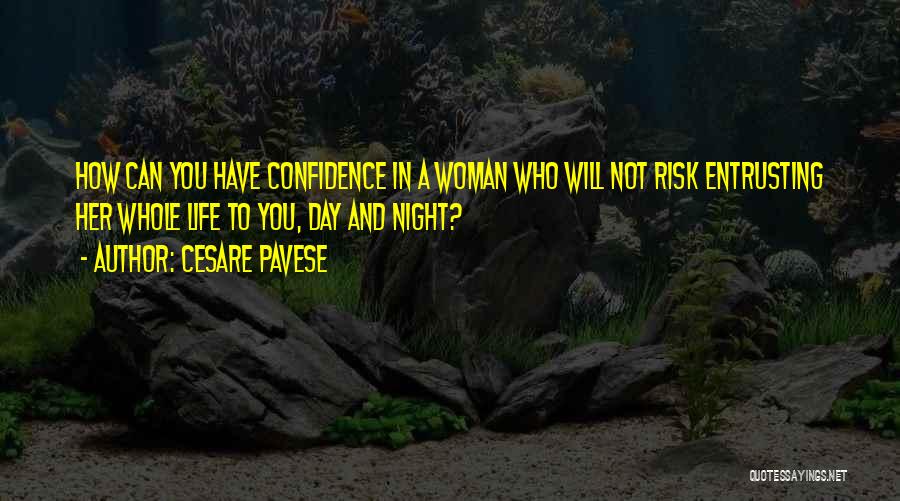 Cesare Pavese Quotes: How Can You Have Confidence In A Woman Who Will Not Risk Entrusting Her Whole Life To You, Day And