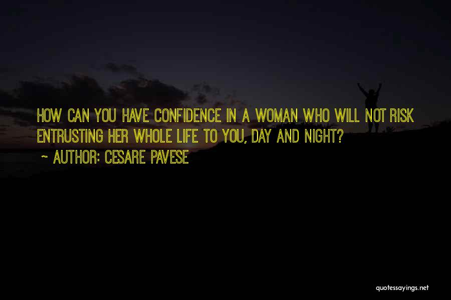 Cesare Pavese Quotes: How Can You Have Confidence In A Woman Who Will Not Risk Entrusting Her Whole Life To You, Day And