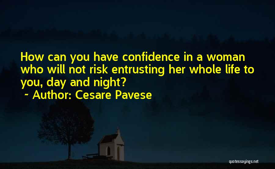 Cesare Pavese Quotes: How Can You Have Confidence In A Woman Who Will Not Risk Entrusting Her Whole Life To You, Day And