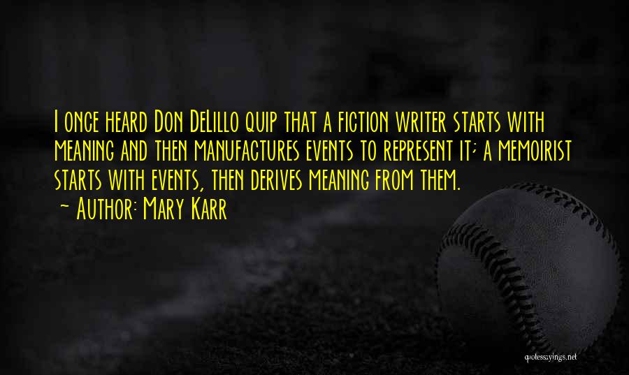 Mary Karr Quotes: I Once Heard Don Delillo Quip That A Fiction Writer Starts With Meaning And Then Manufactures Events To Represent It;