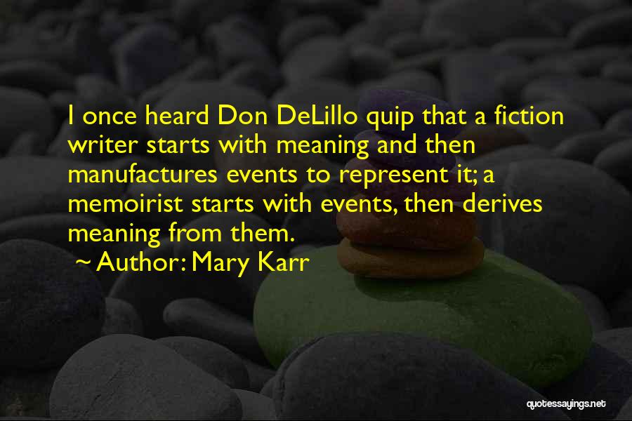 Mary Karr Quotes: I Once Heard Don Delillo Quip That A Fiction Writer Starts With Meaning And Then Manufactures Events To Represent It;