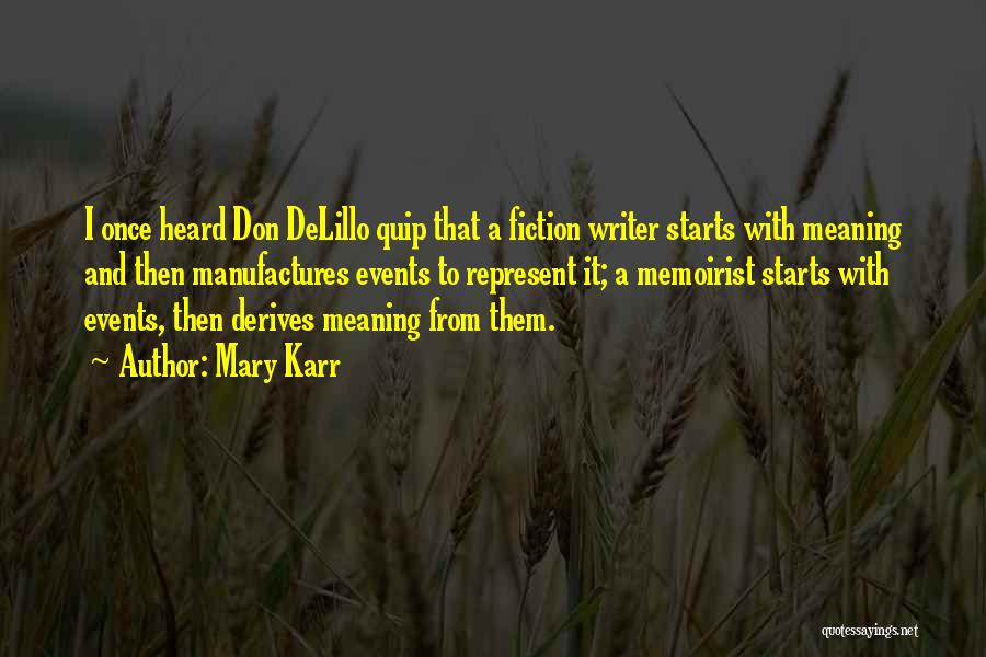 Mary Karr Quotes: I Once Heard Don Delillo Quip That A Fiction Writer Starts With Meaning And Then Manufactures Events To Represent It;