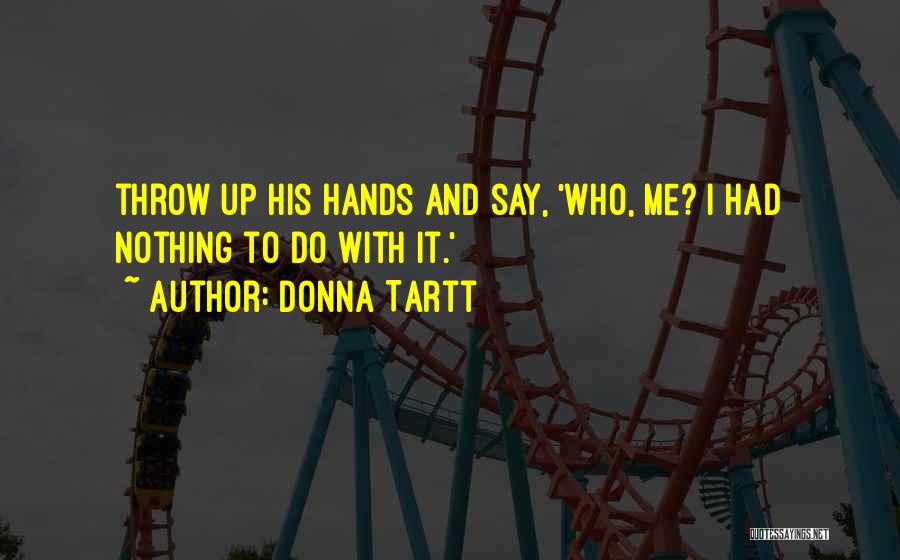 Donna Tartt Quotes: Throw Up His Hands And Say, 'who, Me? I Had Nothing To Do With It.'
