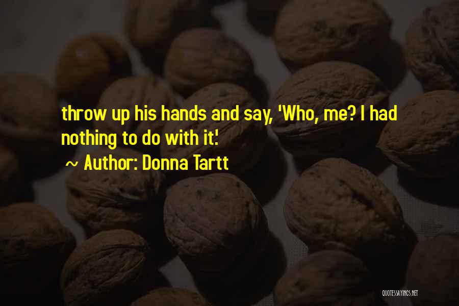 Donna Tartt Quotes: Throw Up His Hands And Say, 'who, Me? I Had Nothing To Do With It.'