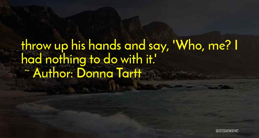 Donna Tartt Quotes: Throw Up His Hands And Say, 'who, Me? I Had Nothing To Do With It.'