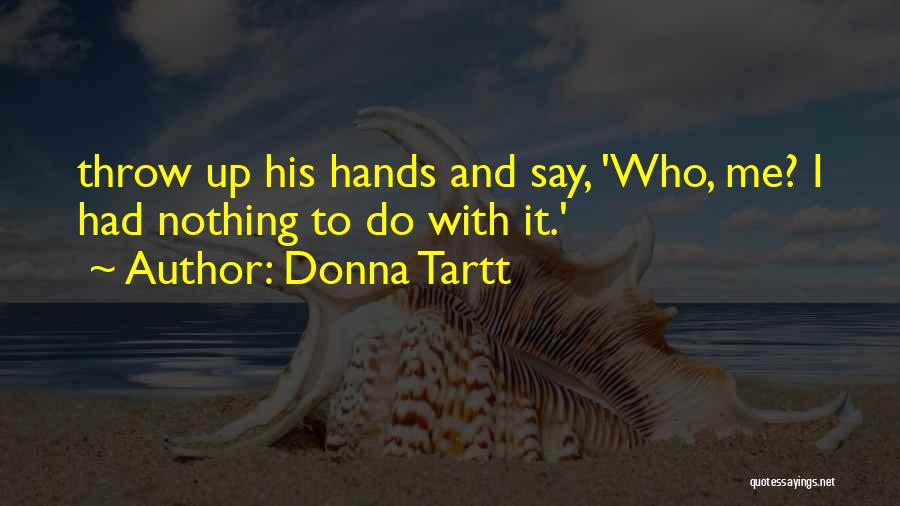 Donna Tartt Quotes: Throw Up His Hands And Say, 'who, Me? I Had Nothing To Do With It.'