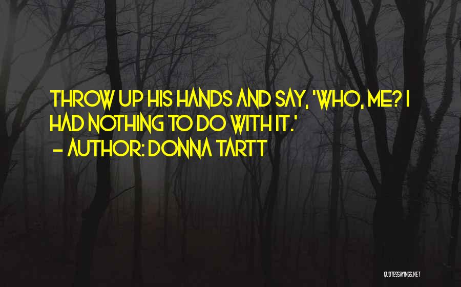Donna Tartt Quotes: Throw Up His Hands And Say, 'who, Me? I Had Nothing To Do With It.'