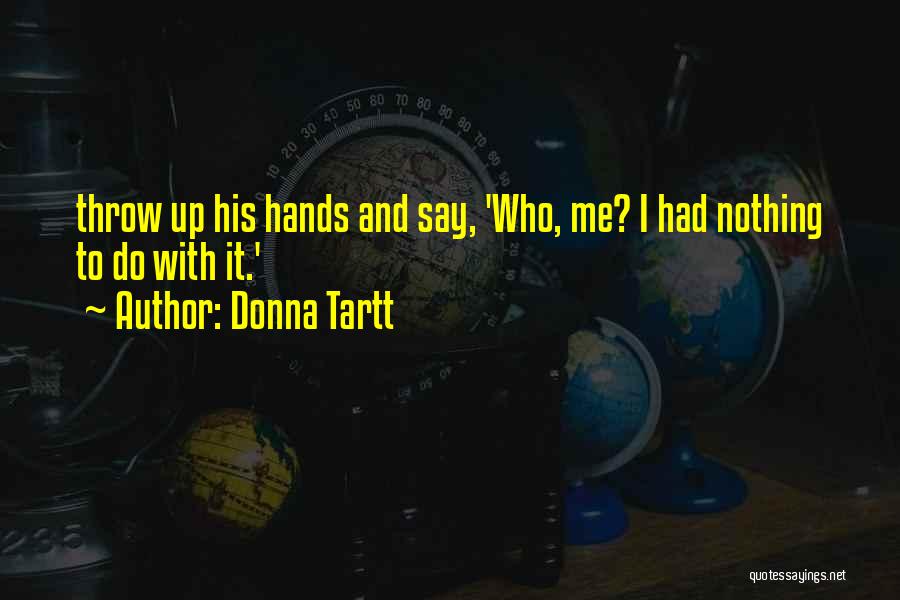 Donna Tartt Quotes: Throw Up His Hands And Say, 'who, Me? I Had Nothing To Do With It.'