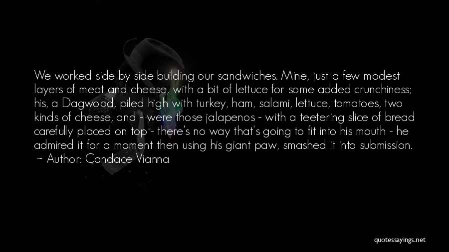 Candace Vianna Quotes: We Worked Side By Side Building Our Sandwiches. Mine, Just A Few Modest Layers Of Meat And Cheese, With A