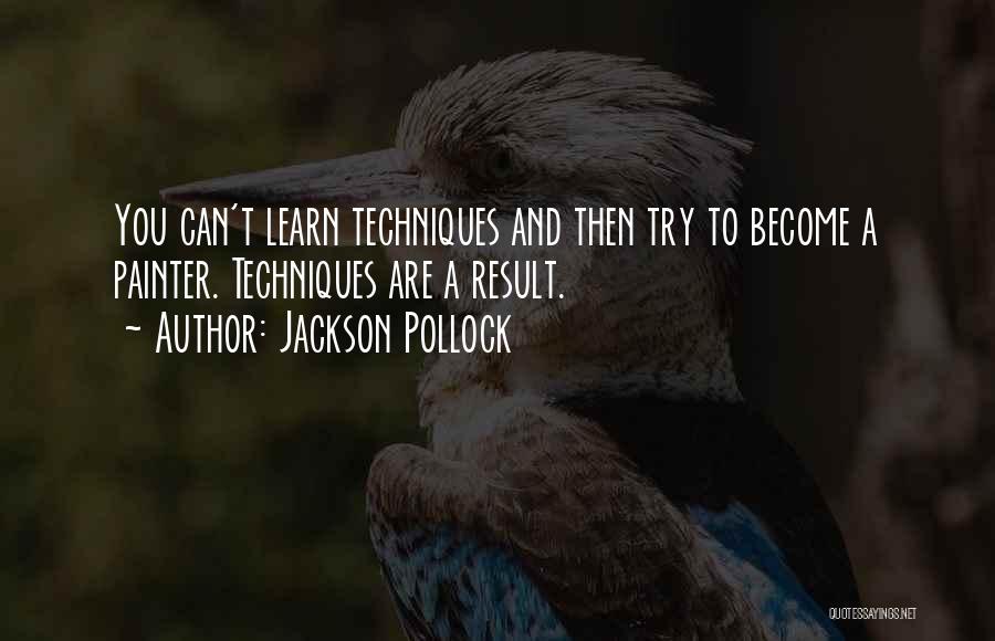 Jackson Pollock Quotes: You Can't Learn Techniques And Then Try To Become A Painter. Techniques Are A Result.