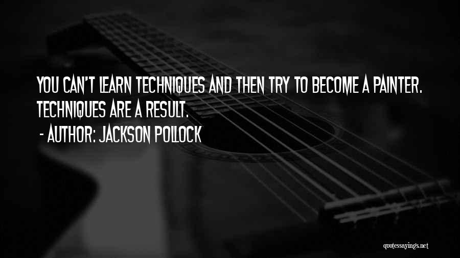 Jackson Pollock Quotes: You Can't Learn Techniques And Then Try To Become A Painter. Techniques Are A Result.