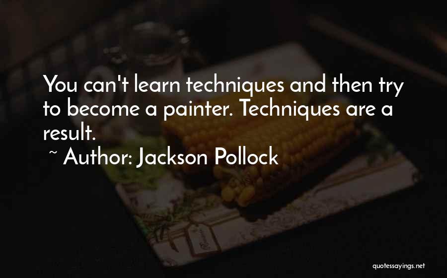 Jackson Pollock Quotes: You Can't Learn Techniques And Then Try To Become A Painter. Techniques Are A Result.