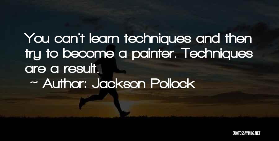 Jackson Pollock Quotes: You Can't Learn Techniques And Then Try To Become A Painter. Techniques Are A Result.