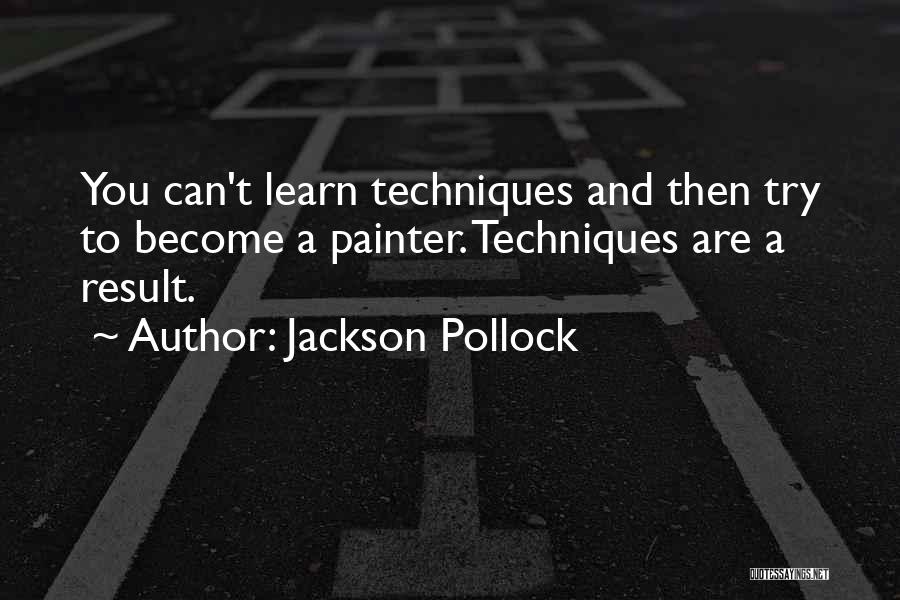 Jackson Pollock Quotes: You Can't Learn Techniques And Then Try To Become A Painter. Techniques Are A Result.