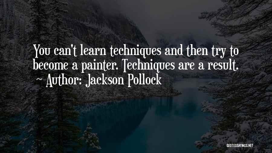 Jackson Pollock Quotes: You Can't Learn Techniques And Then Try To Become A Painter. Techniques Are A Result.