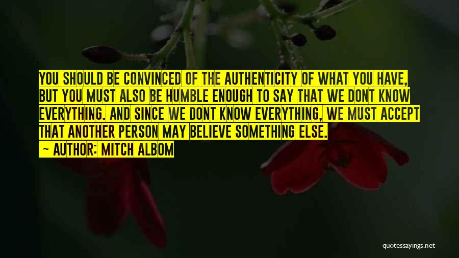 Mitch Albom Quotes: You Should Be Convinced Of The Authenticity Of What You Have, But You Must Also Be Humble Enough To Say