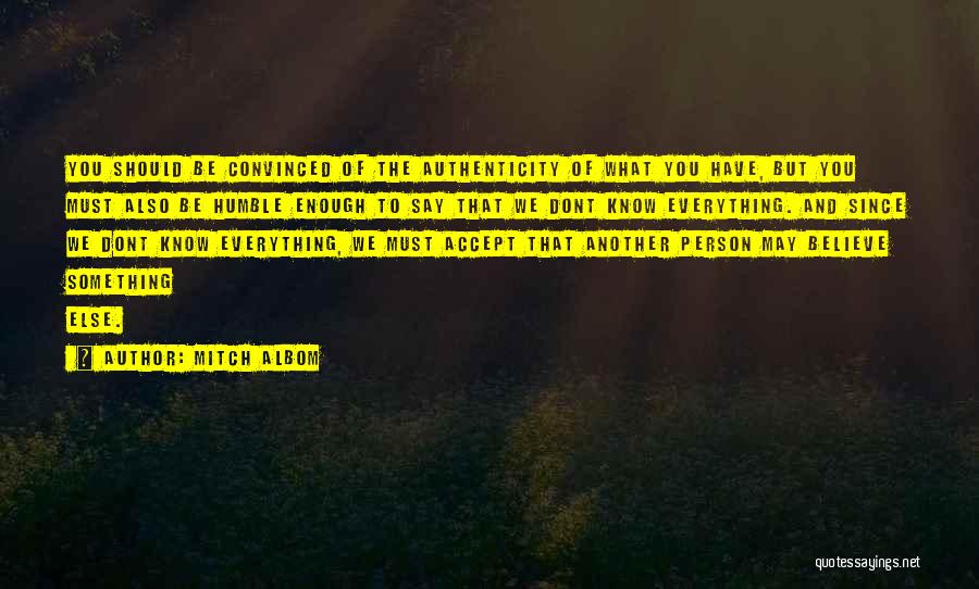 Mitch Albom Quotes: You Should Be Convinced Of The Authenticity Of What You Have, But You Must Also Be Humble Enough To Say