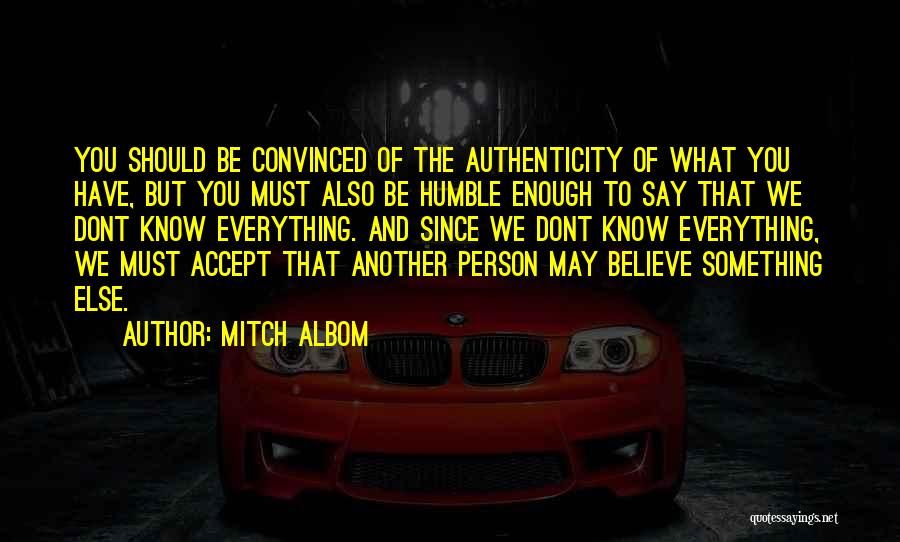 Mitch Albom Quotes: You Should Be Convinced Of The Authenticity Of What You Have, But You Must Also Be Humble Enough To Say