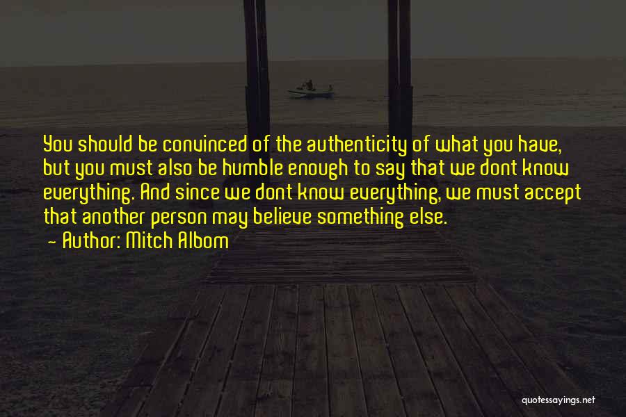 Mitch Albom Quotes: You Should Be Convinced Of The Authenticity Of What You Have, But You Must Also Be Humble Enough To Say