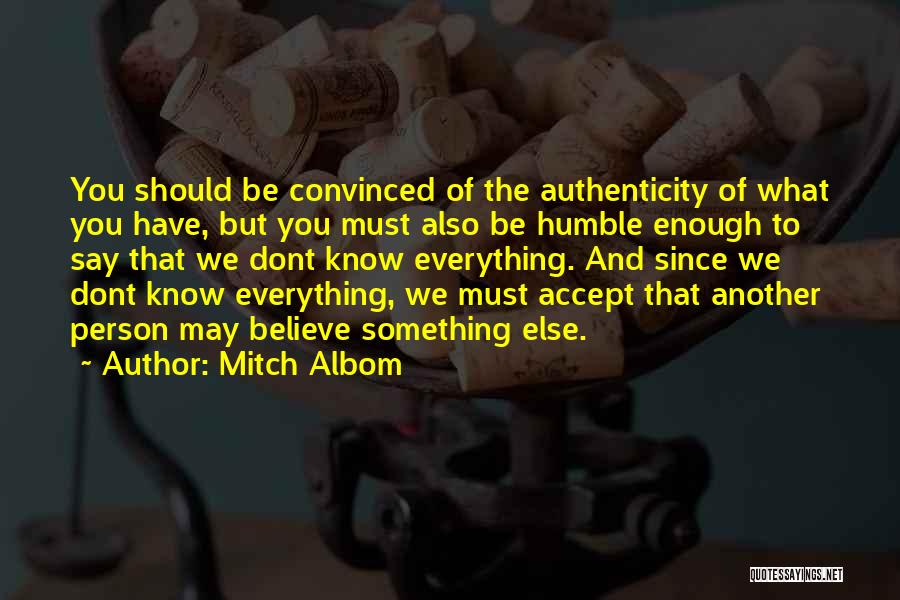 Mitch Albom Quotes: You Should Be Convinced Of The Authenticity Of What You Have, But You Must Also Be Humble Enough To Say