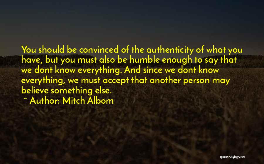 Mitch Albom Quotes: You Should Be Convinced Of The Authenticity Of What You Have, But You Must Also Be Humble Enough To Say