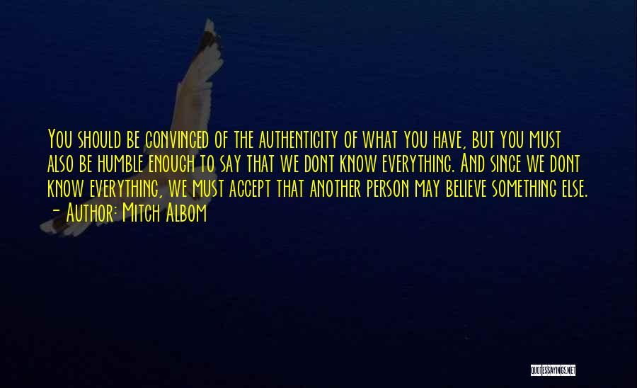 Mitch Albom Quotes: You Should Be Convinced Of The Authenticity Of What You Have, But You Must Also Be Humble Enough To Say