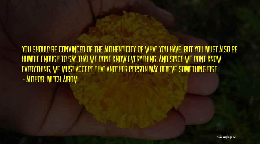 Mitch Albom Quotes: You Should Be Convinced Of The Authenticity Of What You Have, But You Must Also Be Humble Enough To Say