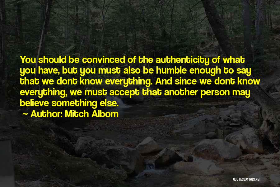 Mitch Albom Quotes: You Should Be Convinced Of The Authenticity Of What You Have, But You Must Also Be Humble Enough To Say