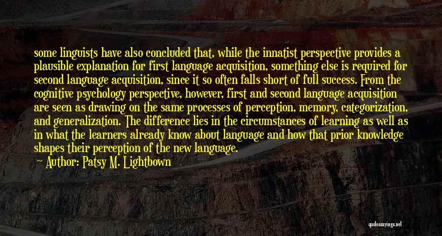 Patsy M. Lightbown Quotes: Some Linguists Have Also Concluded That, While The Innatist Perspective Provides A Plausible Explanation For First Language Acquisition, Something Else