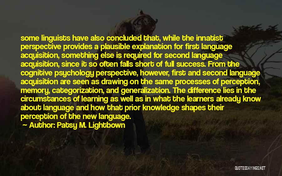 Patsy M. Lightbown Quotes: Some Linguists Have Also Concluded That, While The Innatist Perspective Provides A Plausible Explanation For First Language Acquisition, Something Else