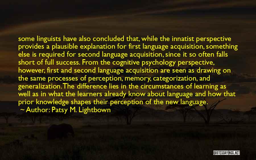 Patsy M. Lightbown Quotes: Some Linguists Have Also Concluded That, While The Innatist Perspective Provides A Plausible Explanation For First Language Acquisition, Something Else