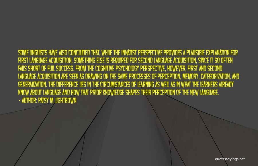 Patsy M. Lightbown Quotes: Some Linguists Have Also Concluded That, While The Innatist Perspective Provides A Plausible Explanation For First Language Acquisition, Something Else